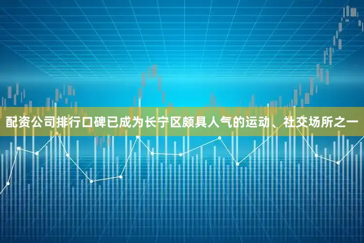 配资公司排行口碑已成为长宁区颇具人气的运动、社交场所之一