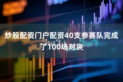 炒股配资门户配资40支参赛队完成了100场对决
