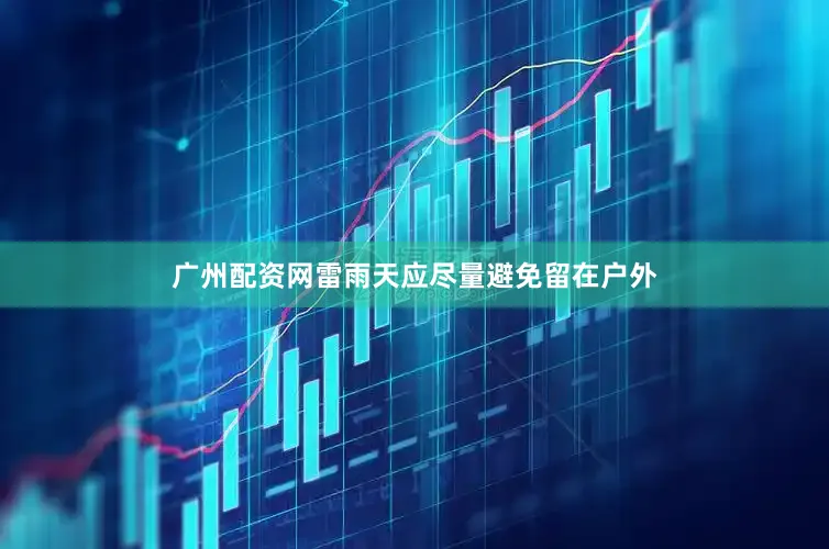 广州配资网雷雨天应尽量避免留在户外